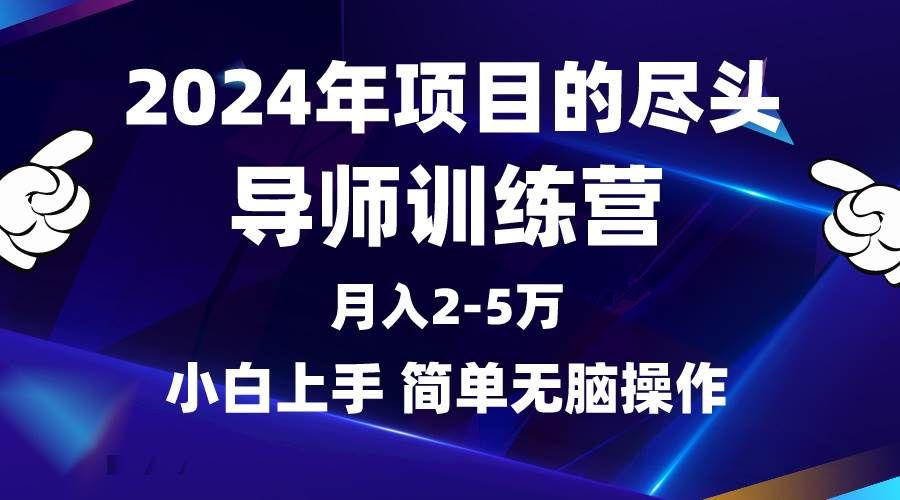 2024年做项目的尽头是导师训练营，互联网最牛逼的项目没有之一，月入3-5...|明哥资源