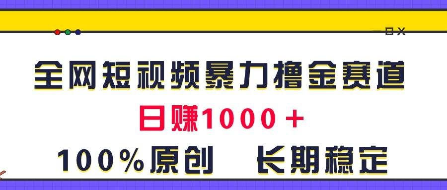 全网短视频暴力撸金赛道，日入1000＋！原创玩法，长期稳定|明哥资源