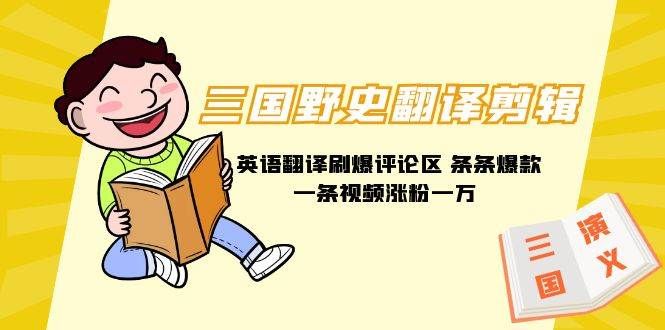 三国野史翻译剪辑 英语翻译刷爆评论区 条条爆款一条视频涨粉1w+附888G素材|明哥资源