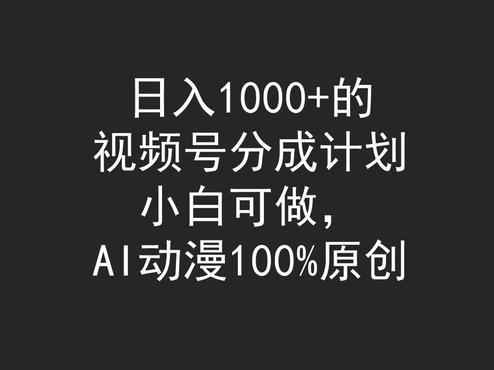 日入1000+的视频号分成计划，小白可做，AI动漫100%原创|明哥资源