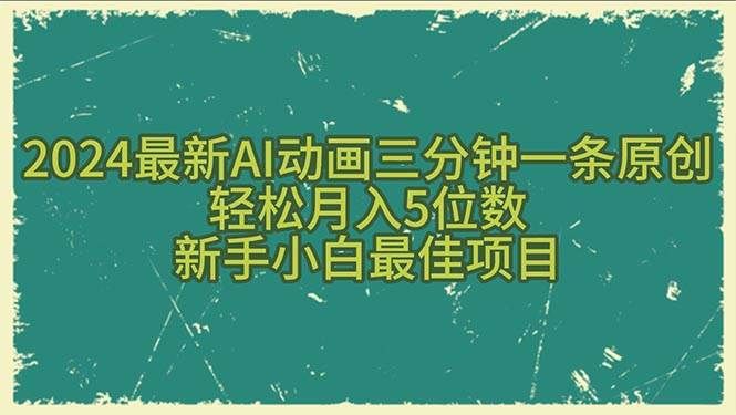 2024最新AI动画三分钟一条原创，轻松月入5位数，新手小白最佳项目|明哥资源