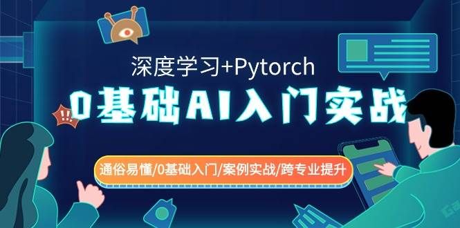 0基础 AI入门实战(深度学习+Pytorch) 通俗易懂/0基础入门/案例实战/跨专业提升|明哥资源