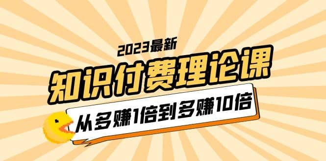 2023知识付费理论课，从多赚1倍到多赚10倍（10节视频课）|明哥资源