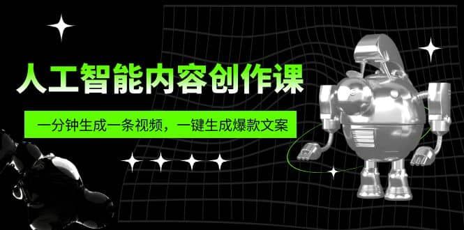 人工智能内容创作课：帮你一分钟生成一条视频，一键生成爆款文案（7节课）|明哥资源