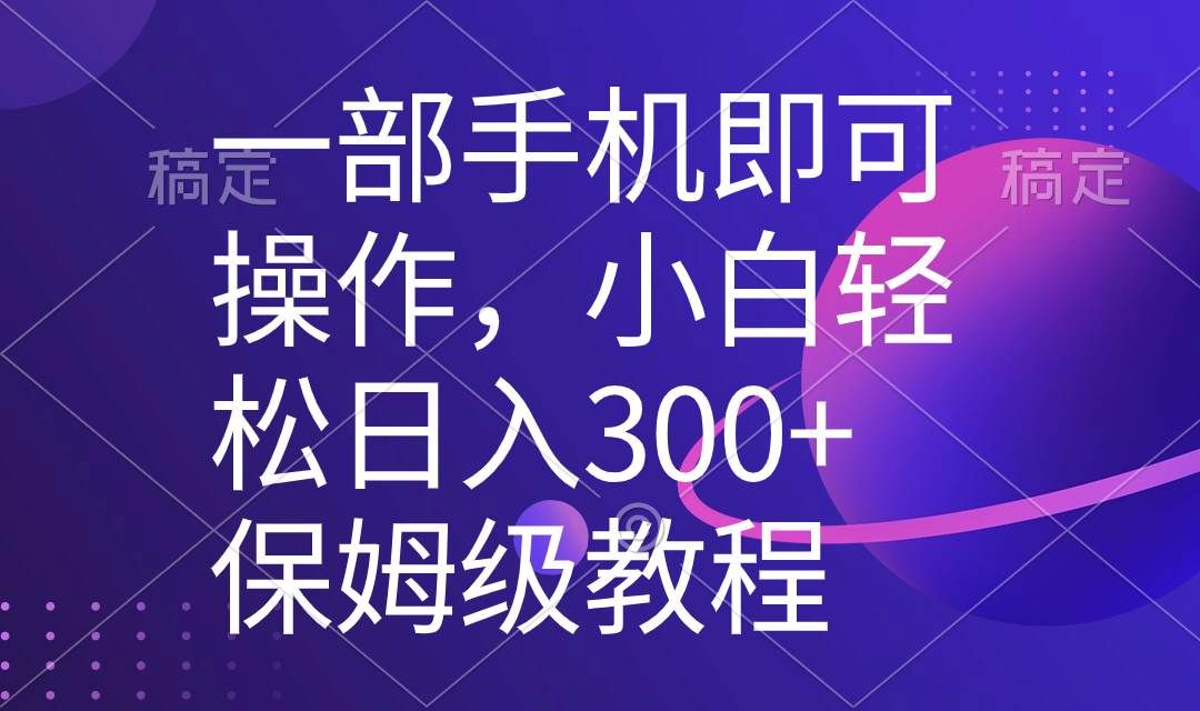 一部手机即可操作，小白轻松上手日入300+保姆级教程，五分钟一个原创视频|明哥资源