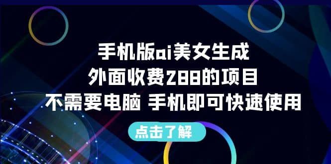 手机版ai美女生成-外面收费288的项目,不需要电脑,手机即可快速使用|明哥资源