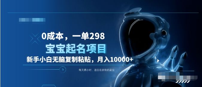 0成本，小白无脑复制粘贴，一单298  靠给宝宝起名月入10000+  附送软件|明哥资源