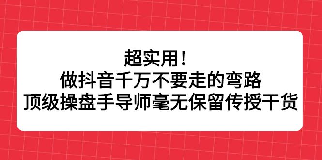 超实用！做抖音千万不要走的弯路，顶级操盘手导师毫无保留传授干货|明哥资源