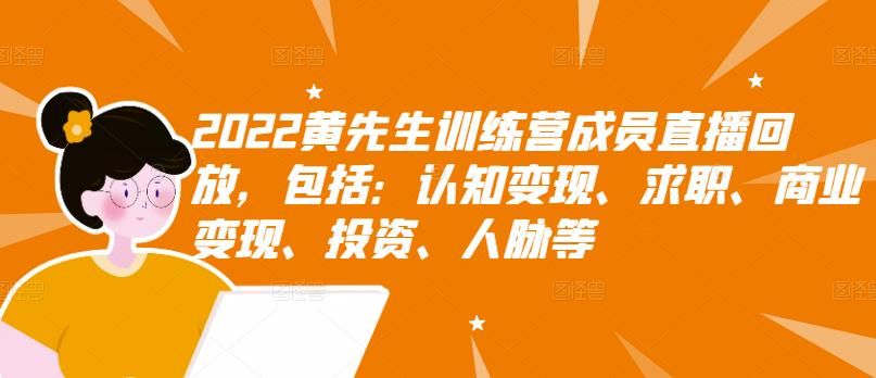 2022黄先生训练营成员直播回放，包括：认知变现、求职、商业变现、投资、人脉等|明哥资源