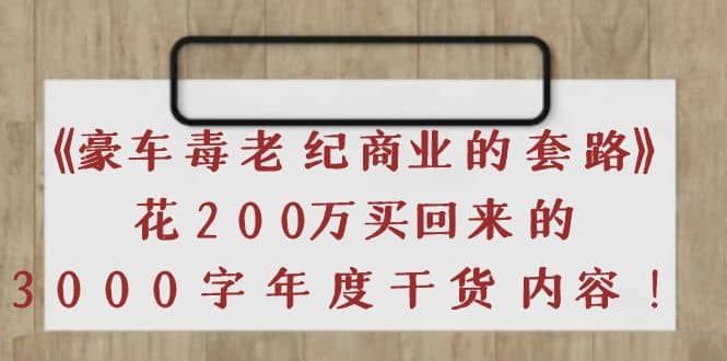 《豪车毒老纪 商业的套路》花200万买回来的，3000字年度干货内容|明哥资源