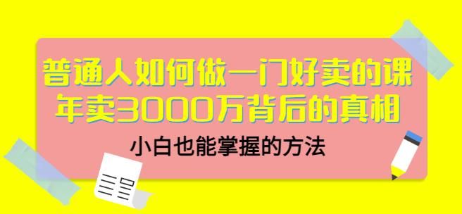 普通人如何做一门好卖的课：年卖3000万背后的真相，小白也能掌握的方法！|明哥资源