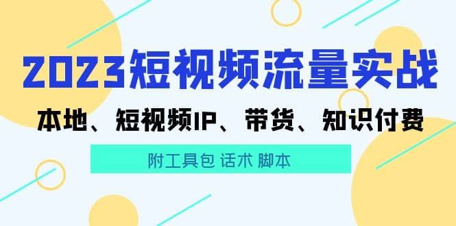 2023短视频流量实战 本地、短视频IP、带货、知识付费|明哥资源
