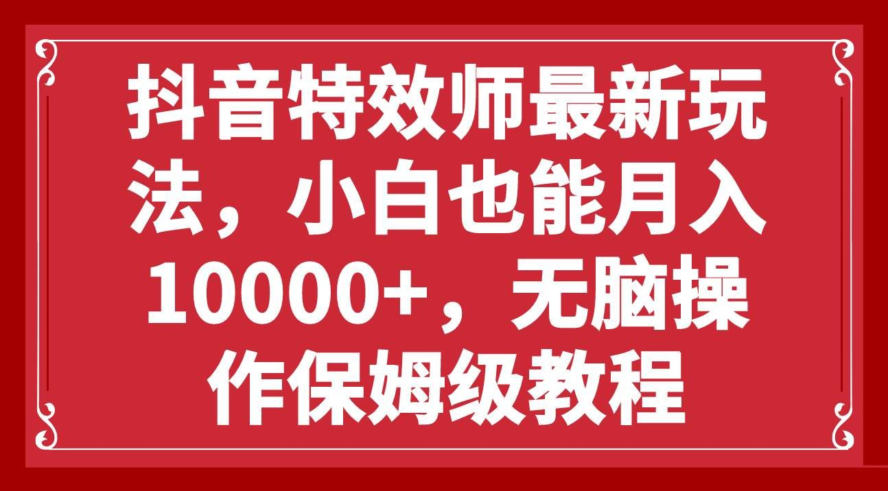 抖音特效师最新玩法,小白也能月入10000+,无脑操作保姆级教程|明哥资源