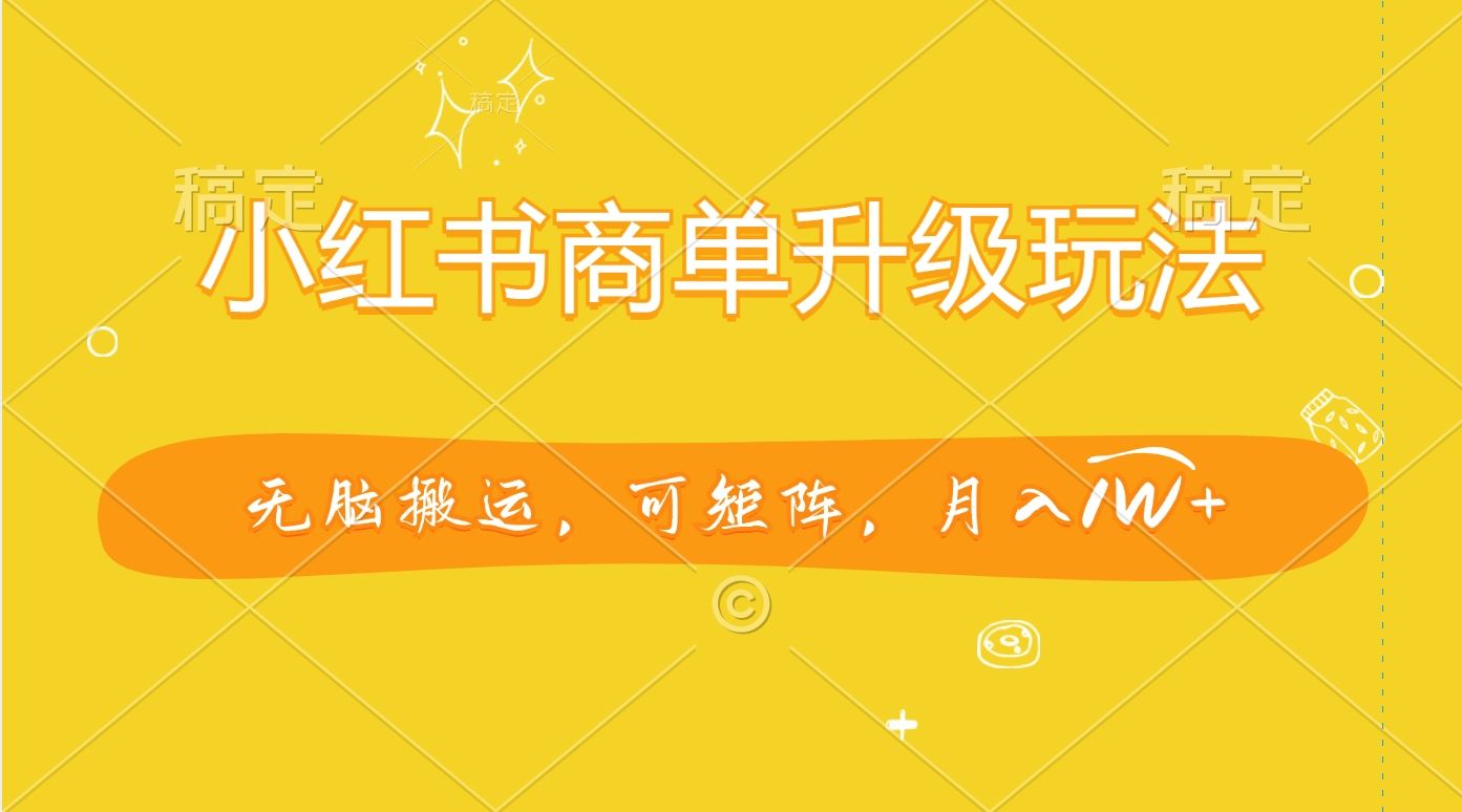 小红书商单升级玩法，无脑搬运，可矩阵，月入1W+|明哥资源