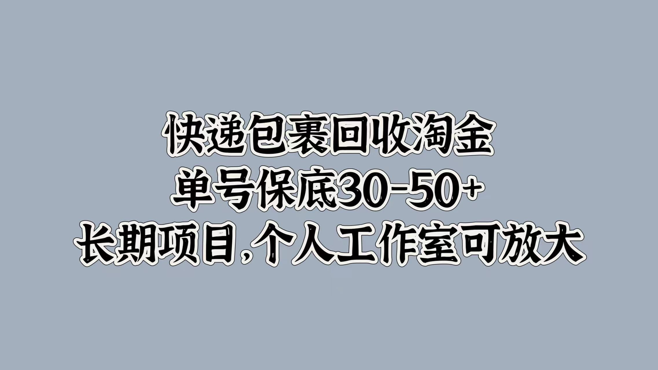 快递包裹回收淘金，单号保底30-50+，长期项目！个人工作室可放大|明哥资源