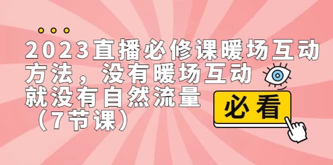 2023直播·必修课暖场互动方法，没有暖场互动，就没有自然流量（7节课）|明哥资源