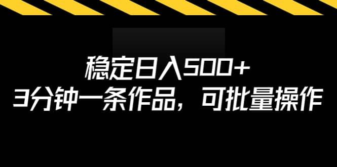 稳定日入500+，3分钟一条作品，可批量操作|明哥资源
