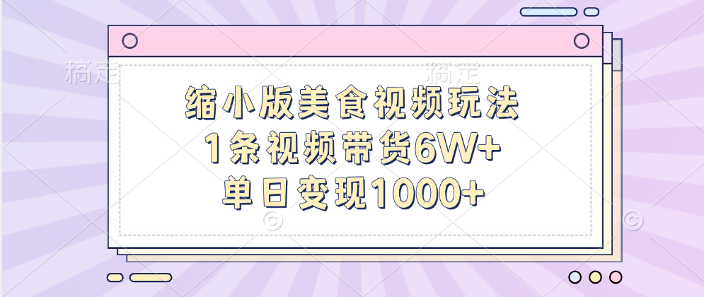 缩小版美食视频玩法，1条视频带货6W+，单日变现1000+|明哥资源