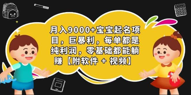 月入9000+宝宝起名项目，巨暴利 每单都是纯利润，0基础躺赚【附软件+视频】|明哥资源