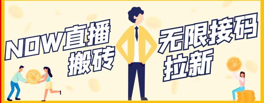 【稳定低保】最新NOW直播无限拉新项目,每天稳定提现20,多号多撸|明哥资源