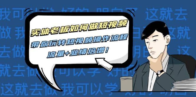 实体老板如何做短视频：带你玩转短视频全套操作流程，流量+业绩倍增|明哥资源