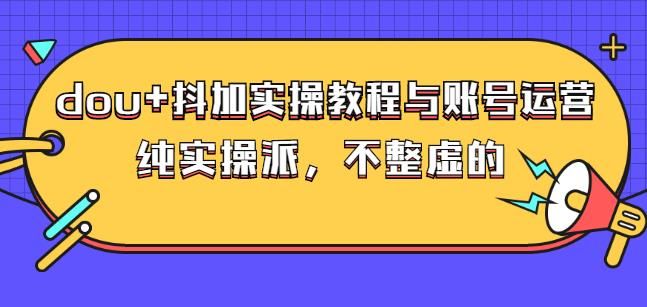 (大兵哥数据流运营)dou+抖加实操教程与账号运营：纯实操派，不整虚的|明哥资源
