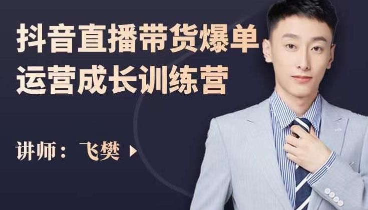 飞樊：抖音直播带货爆单运营成长训练营，手把手教你玩转直播带货|明哥资源