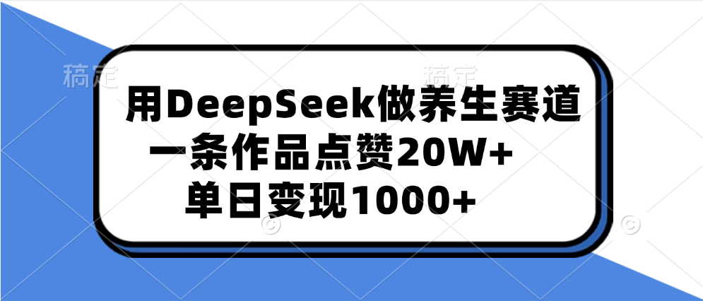 用DeepSeek做养生赛道，一条作品点赞20W+，单日变现1000+|明哥资源