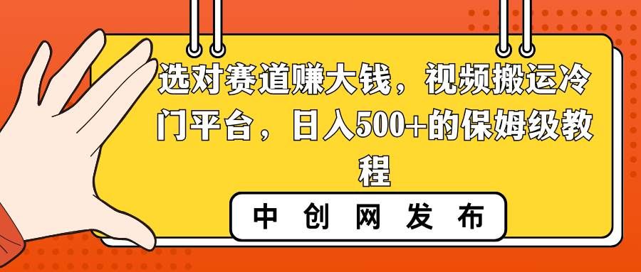 选对赛道赚大钱，视频搬运冷门平台，日入500+的保姆级教程|明哥资源