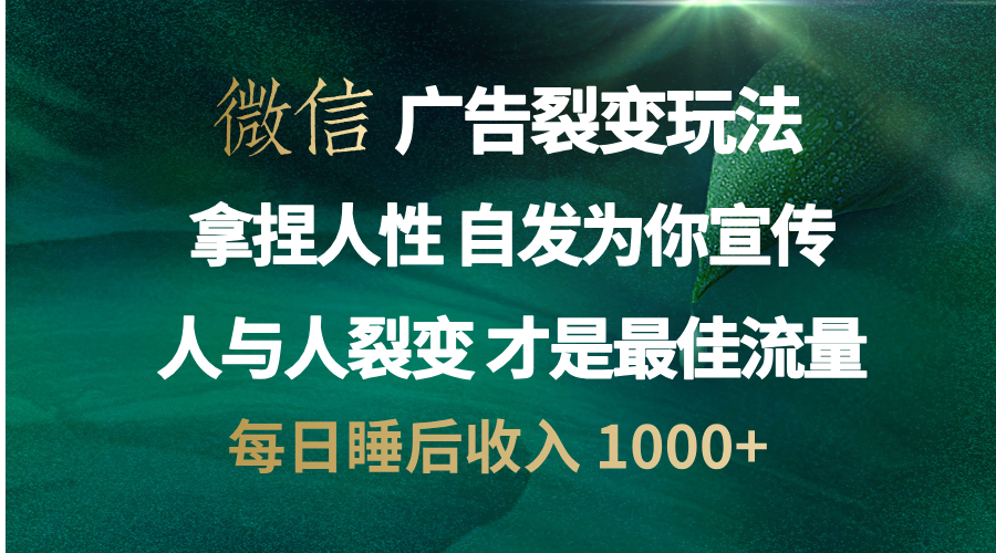 微信广告裂变法 操控人性 自发为你免费宣传 人与人的裂变才是最佳流量 单日睡后收入 1000+|明哥资源