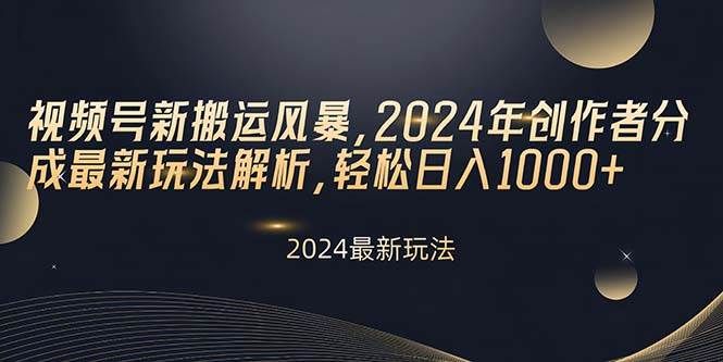 视频号新搬运风暴，2024年创作者分成最新玩法解析，轻松日入1000+|明哥资源