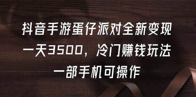 抖音手游蛋仔派对全新变现，一天3500，冷门赚钱玩法，一部手机可操作|明哥资源