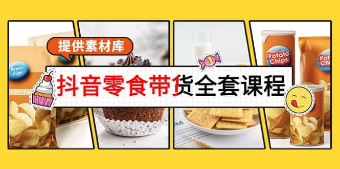 抖音零食带货全套课程：从0到1搭建账号，涨粉卖货（提供素材库）|明哥资源
