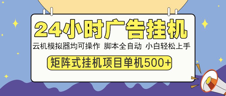 24小时广告挂机 单机收益500+ 矩阵式操作，设备越多收益越大，小白轻松上手|明哥资源