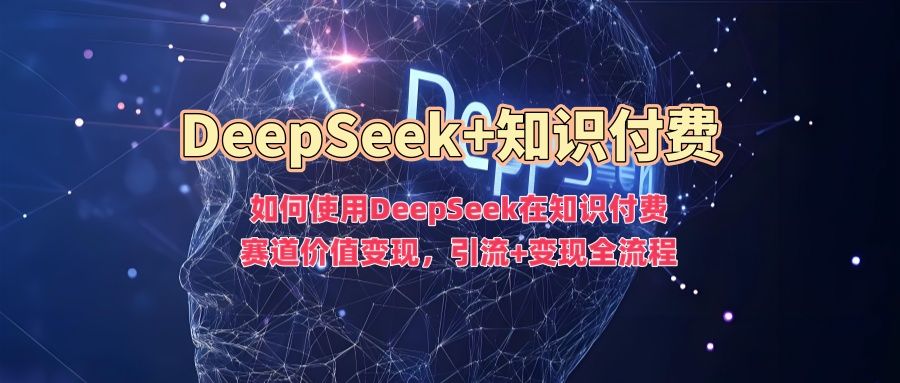 如何使用DeepSeek在知识付费赛道价值变现，引流+变现全流程|明哥资源