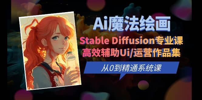 Ai魔法绘画 Stable Diffusion专业课 高效辅助Ui/运营作品集 0到精通系统课|明哥资源