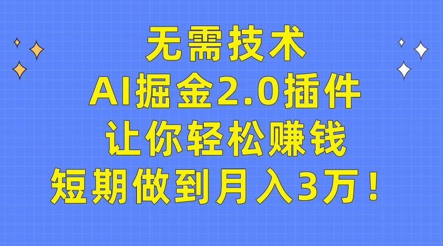 无需技术,AI掘金2.0插件让你轻松赚钱,短期做到月入3万!|明哥资源