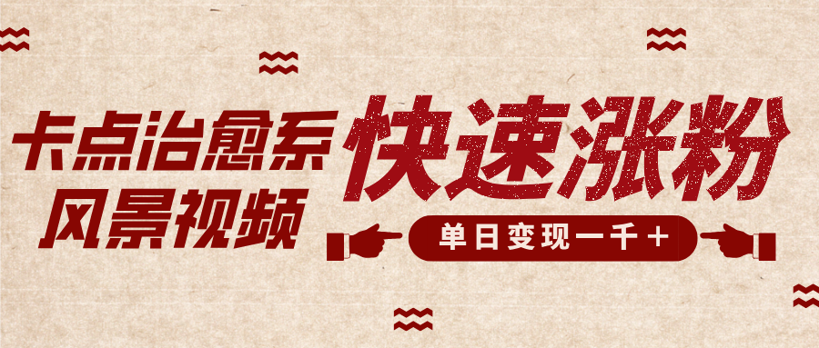 卡点治愈风景视频，快速涨粉，迅速变现，单日变现1000＋|明哥资源