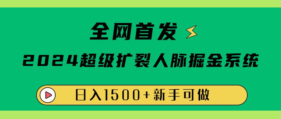 全网首发:2024超级扩列,人脉掘金系统,日入1500+|明哥资源