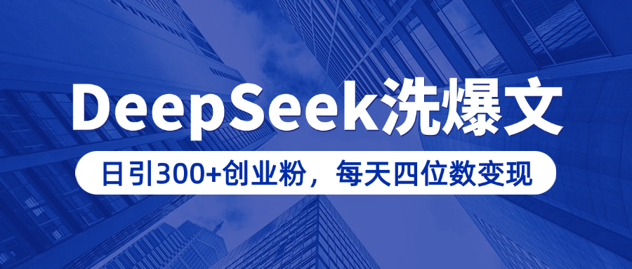 用DeepSeek洗公众号爆文,日引300+创业粉,做知识付费每天四位数变现(附详细实操教程)|明哥资源