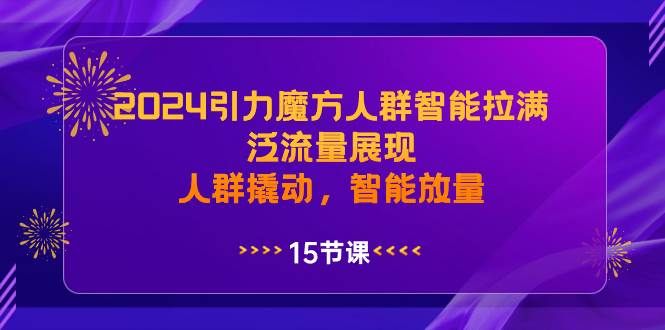 2024引力魔方人群智能拉满，泛流量展现，人群撬动，智能放量|明哥资源