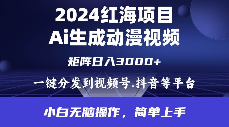 2024年红海项目.通过ai制作动漫视频.每天几分钟。日入3000+.小白无脑操...|明哥资源