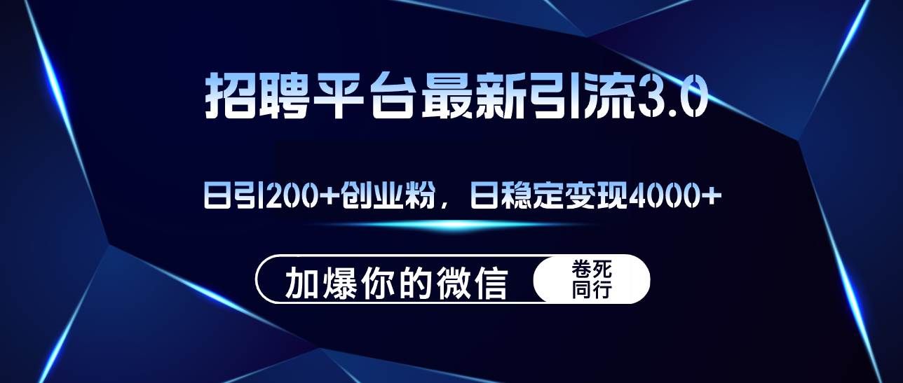 招聘平台日引流200+创业粉，加爆微信，日稳定变现4000+|明哥资源