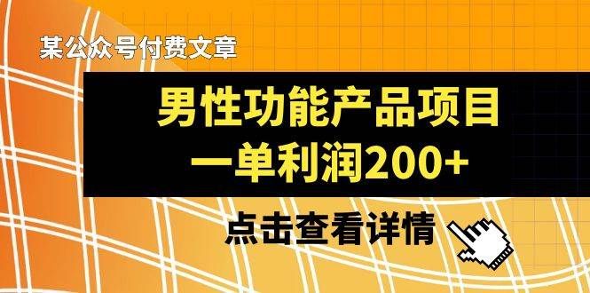 某公众号付费文章《男性功能产品项目，一单利润200+》来品鉴下吧|明哥资源