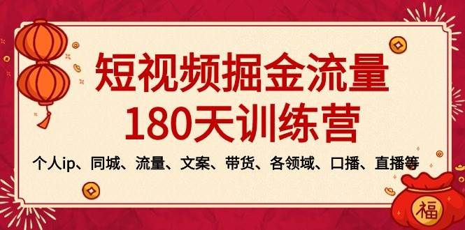 短视频-掘金流量180天训练营，个人ip、同城、流量、文案、带货、各领域、口播、直播等|明哥资源
