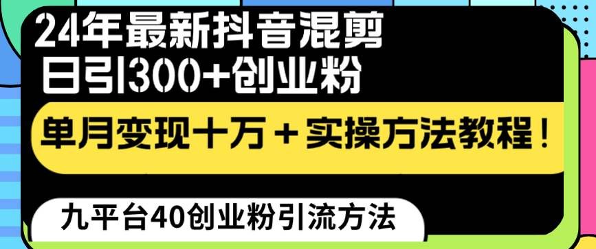 24年最新抖音混剪日引300+创业粉“割韭菜”单月变现十万+实操教程！|明哥资源