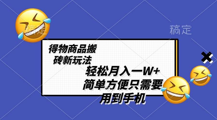 轻松月入一W+，得物商品搬砖新玩法，简单方便 一部手机即可 不需要剪辑制作|明哥资源