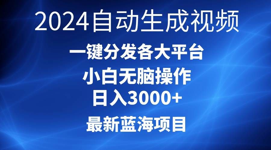 2024最新蓝海项目AI一键生成爆款视频分发各大平台轻松日入3000+，小白...|明哥资源