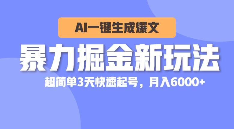 暴力掘金新玩法,AI一键生成爆文,超简单3天快速起号,月入6000+|明哥资源