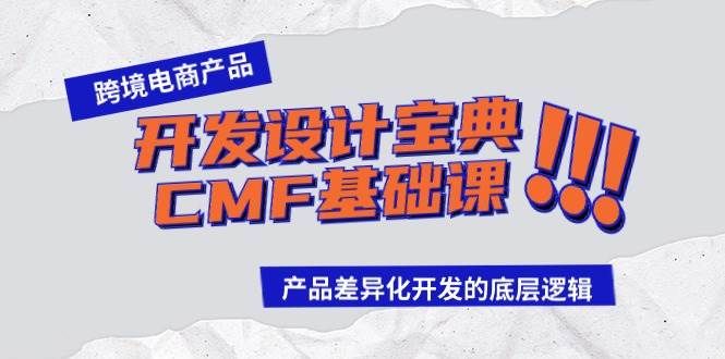 跨境电商产品开发设计宝典-CMF基础课：产品差异化开发的底层逻辑|明哥资源